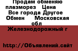 Продам обменяю плазморез › Цена ­ 80 - Все города Другое » Обмен   . Московская обл.,Железнодорожный г.